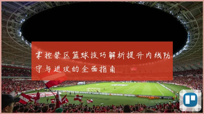 掌控禁区篮球技巧解析提升内线防守与进攻的全面指南