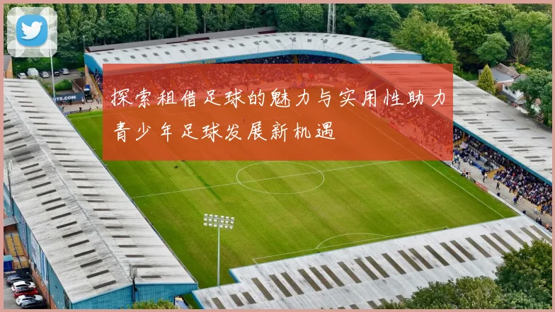 探索租借足球的魅力与实用性助力青少年足球发展新机遇