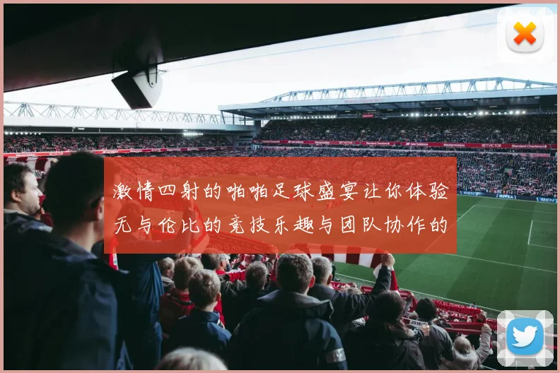 激情四射的啪啪足球盛宴让你体验无与伦比的竞技乐趣与团队协作的魅力