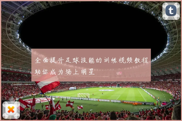 全面提升足球技能的训练视频教程助你成为场上明星