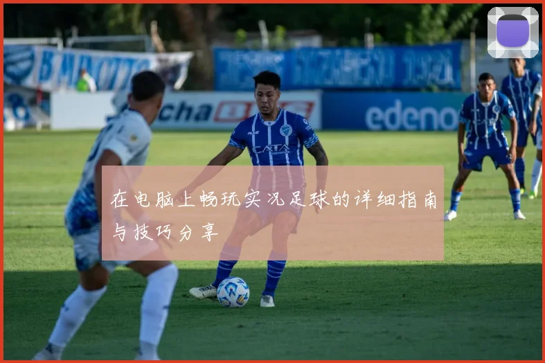 在电脑上畅玩实况足球的详细指南与技巧分享